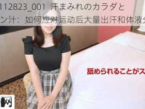 1Pondo 112823_001  汗まみれのカラダと大量のマン汁：如何应对运动后大量出汗和体液分泌问题？