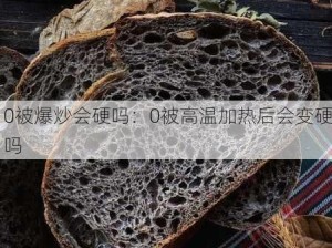 0被爆炒会硬吗：0被高温加热后会变硬吗