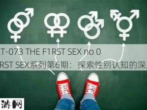 042CLT-073 THE F1RST SEX no 06：F1RST SEX系列第6期：探索性别认知的深层话题