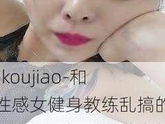 -koujiao-和性感女健身教练乱搞的小哥哥：如何与健身教练建立健康互动关系？