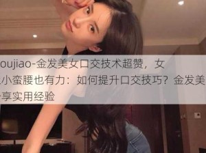 -koujiao-金发美女口交技术超赞，女上小蛮腰也有力：如何提升口交技巧？金发美女分享实用经验