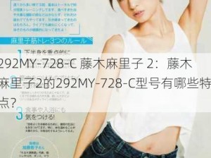 292MY-728-C 藤木麻里子 2：藤木麻里子2的292MY-728-C型号有哪些特点？