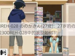 230OREH-028 ののかさん(27歳)：27岁的ののかさん在230OREH-028中的表现如何？