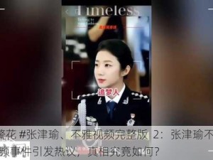 #警花 #张津瑜、不雅视频完整版  2：张津瑜不雅视频事件引发热议，真相究竟如何？