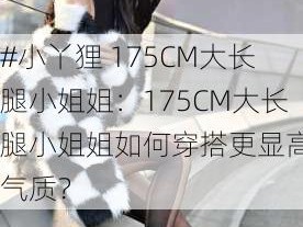 #小丫狸 175CM大长腿小姐姐：175CM大长腿小姐姐如何穿搭更显高挑气质？