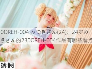 230OREH-004 みつきさん(24)：24岁みつきさん的230OREH-004作品有哪些看点？