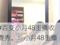 #百变小月48主播收费秀。：小月48主播的收费秀内容有哪些亮点？