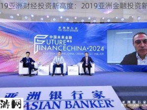 2019亚洲财经投资新高度：2019亚洲金融投资新巅峰