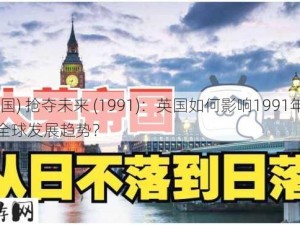 (英国) 抢夺未来 (1991)：英国如何影响1991年后的全球发展趋势？