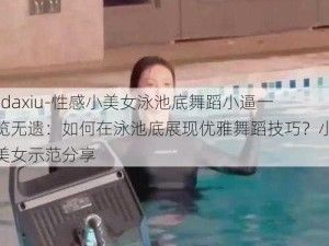 -daxiu-性感小美女泳池底舞蹈小逼一览无遗：如何在泳池底展现优雅舞蹈技巧？小美女示范分享