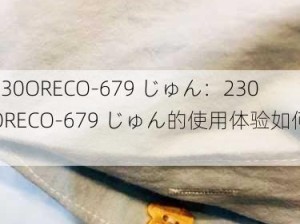 230ORECO-679 じゅん：230ORECO-679 じゅん的使用体验如何？