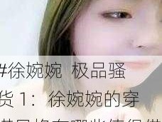 #徐婉婉  极品骚货 1：徐婉婉的穿搭风格有哪些值得借鉴的地方？