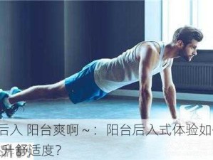 #后入 阳台爽啊～：阳台后入式体验如何提升舒适度？