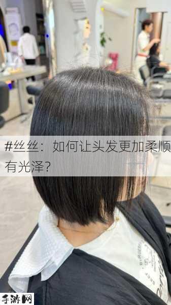 #丝丝：如何让头发更加柔顺有光泽？