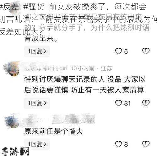 反差_骚货_前女友被操爽了，每次都会胡言乱语：“前女友在亲密关系中的表现为何反差如此大？”