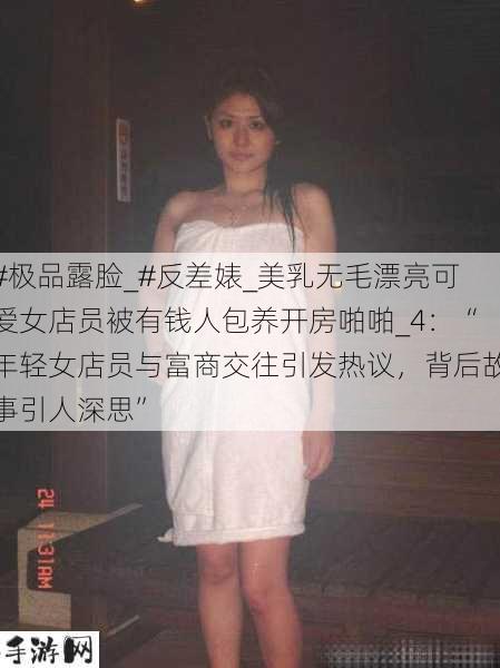 #极品露脸_#反差婊_美乳无毛漂亮可爱女店员被有钱人包养开房啪啪_4：“年轻女店员与富商交往引发热议，背后故事引人深思”