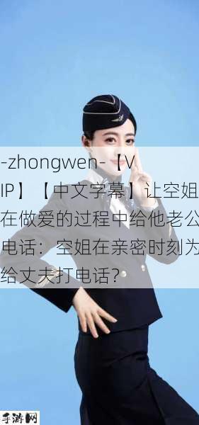 -zhongwen-【VIP】【中文字幕】让空姐在做爱的过程中给他老公打电话：空姐在亲密时刻为何给丈夫打电话？