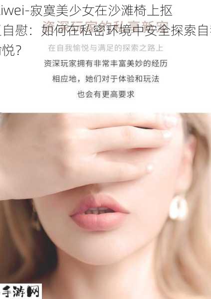 -ziwei-寂寞美少女在沙滩椅上抠逼自慰：如何在私密环境中安全探索自我愉悦？