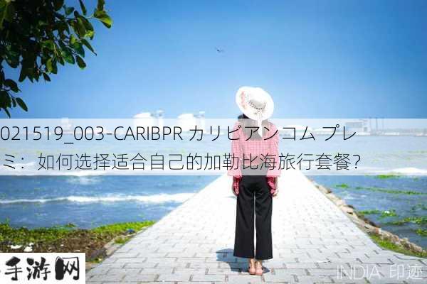 021519_003-CARIBPR カリビアンコム プレミ：如何选择适合自己的加勒比海旅行套餐？