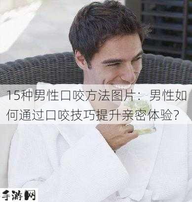 15种男性口咬方法图片：男性如何通过口咬技巧提升亲密体验？