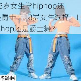 18岁女生学hiphop还是爵士：18岁女生选择：Hiphop还是爵士舞？