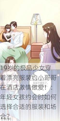 19岁的极品少女穿着漂亮服装约小哥哥在酒店激情做爱！：年轻女孩约会时如何选择合适的服装和场合？