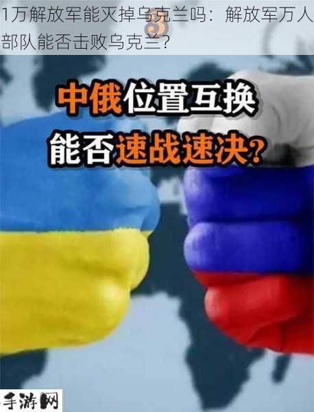 1万解放军能灭掉乌克兰吗：解放军万人部队能否击败乌克兰？