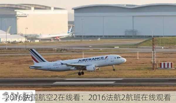 2016法国航空2在线看：2016法航2航班在线观看