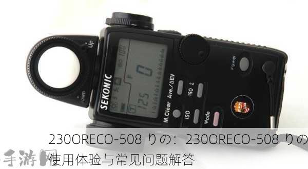 230ORECO-508 りの：230ORECO-508 りの使用体验与常见问题解答