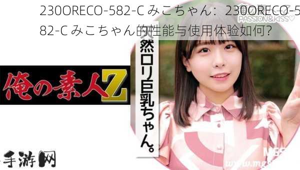 230ORECO-582-C みこちゃん：230ORECO-582-C みこちゃん的性能与使用体验如何？