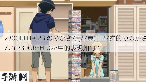 230OREH-028 ののかさん(27歳)：27岁的ののかさん在230OREH-028中的表现如何？