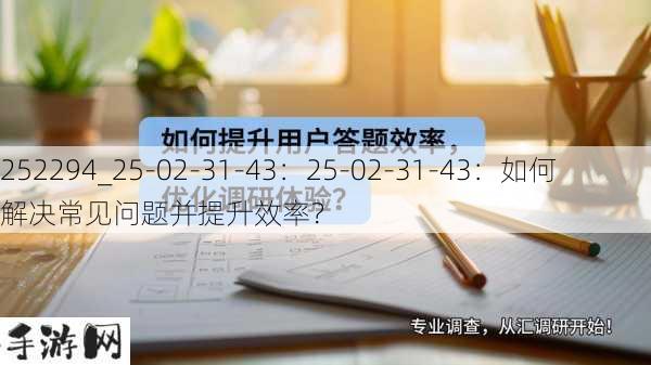 252294_25-02-31-43：25-02-31-43：如何解决常见问题并提升效率？