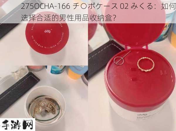 275OCHA-166 チ○ポケース 02 みくる：如何选择合适的男性用品收纳盒？